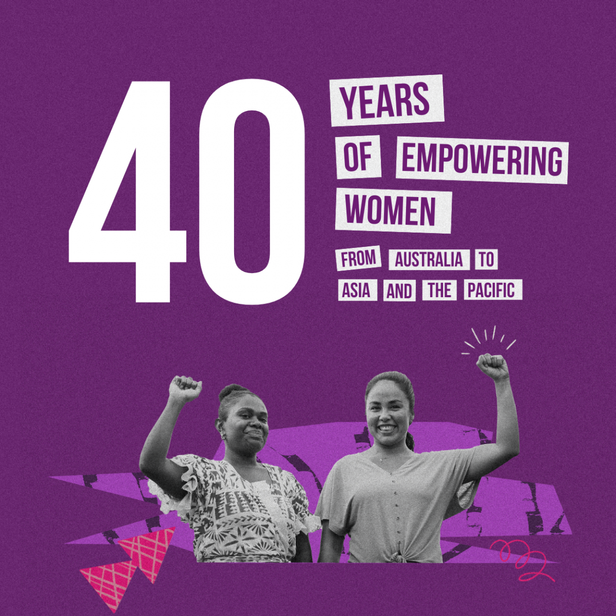 A collage style image of two Pacifica women holding their arms in the air in a display of strength. Their expression is warm and colourful shapes are layered around them. Text reads ’40 years of empowering women from Australia to Asia and the Pacific’.