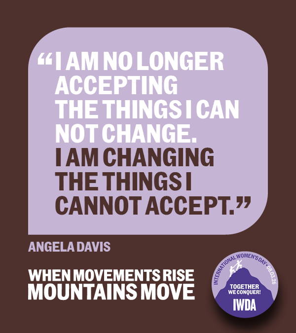 Angela Davis quote: I am no longer accepting the things I cannot change. I am changing the things I cannot accept. When Movements Rise Mountains Move. Badge in lower right hand corner reads International Women's Day 08.06.26 Together we conquer. The illustration is two figures climbing a mountain with the IWDA logo inset. 