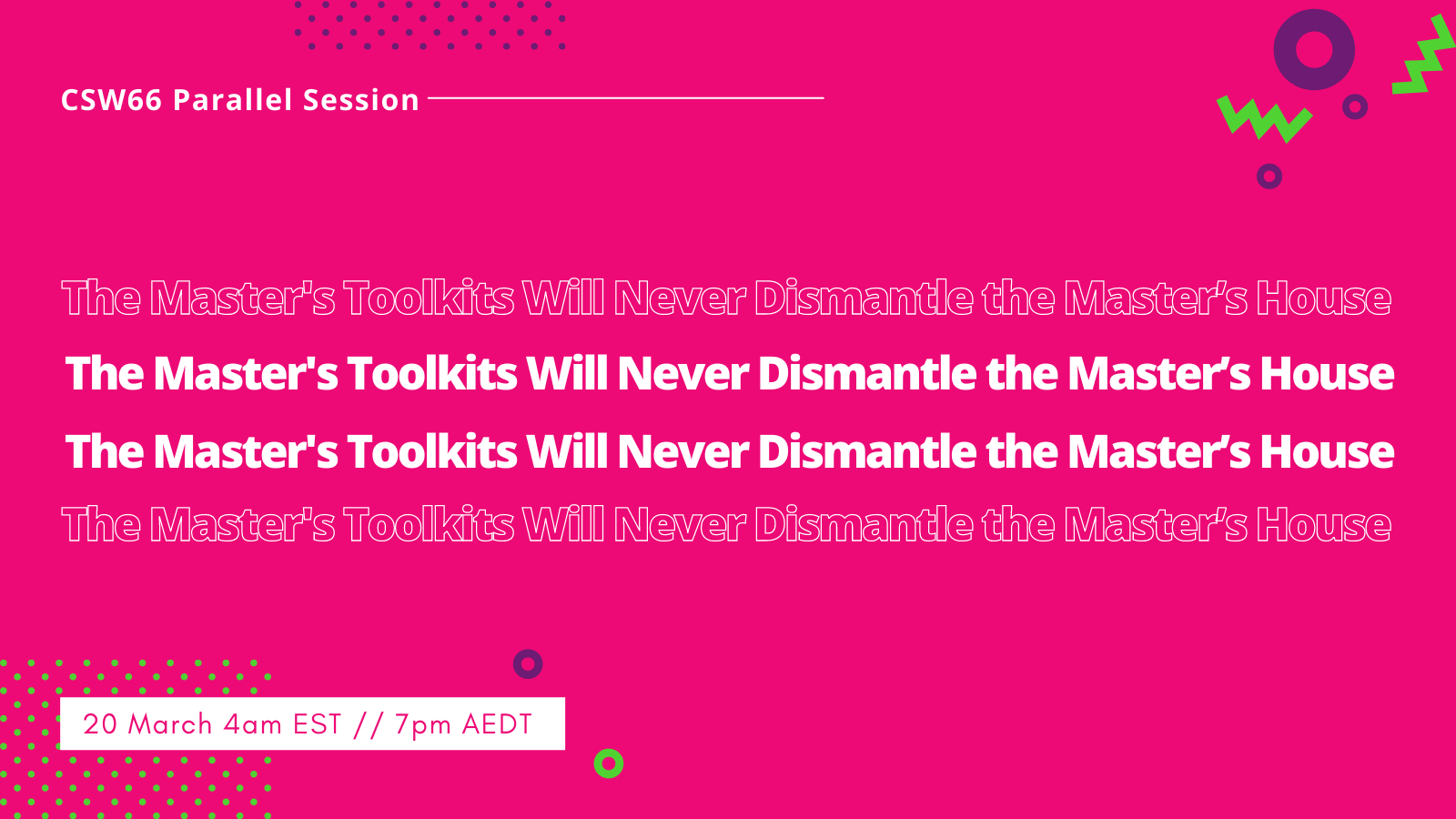 CSW66 Parallel Session. The Master's Toolkit Will Never Dismantle The Master's House. 20 March 4am EST // 7pm AEDT