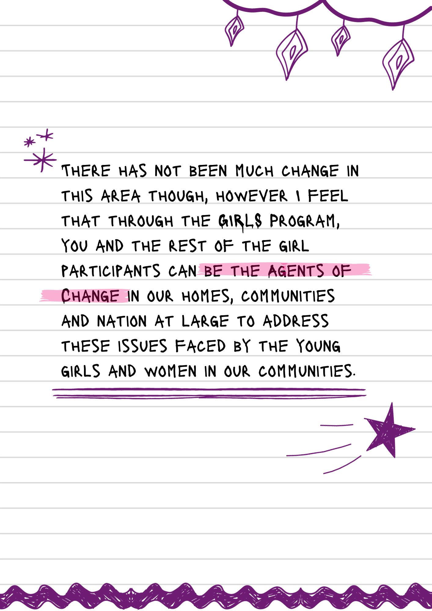 A page from a notebook with doodles. The text reads, "There has not been much change in this area though, however I feel that through the GIRLS Program, you and the rest of the girl participants can be the Agents of Change in our homes, communities and nation at large to address these issues faced by the young girls and women in our communities."