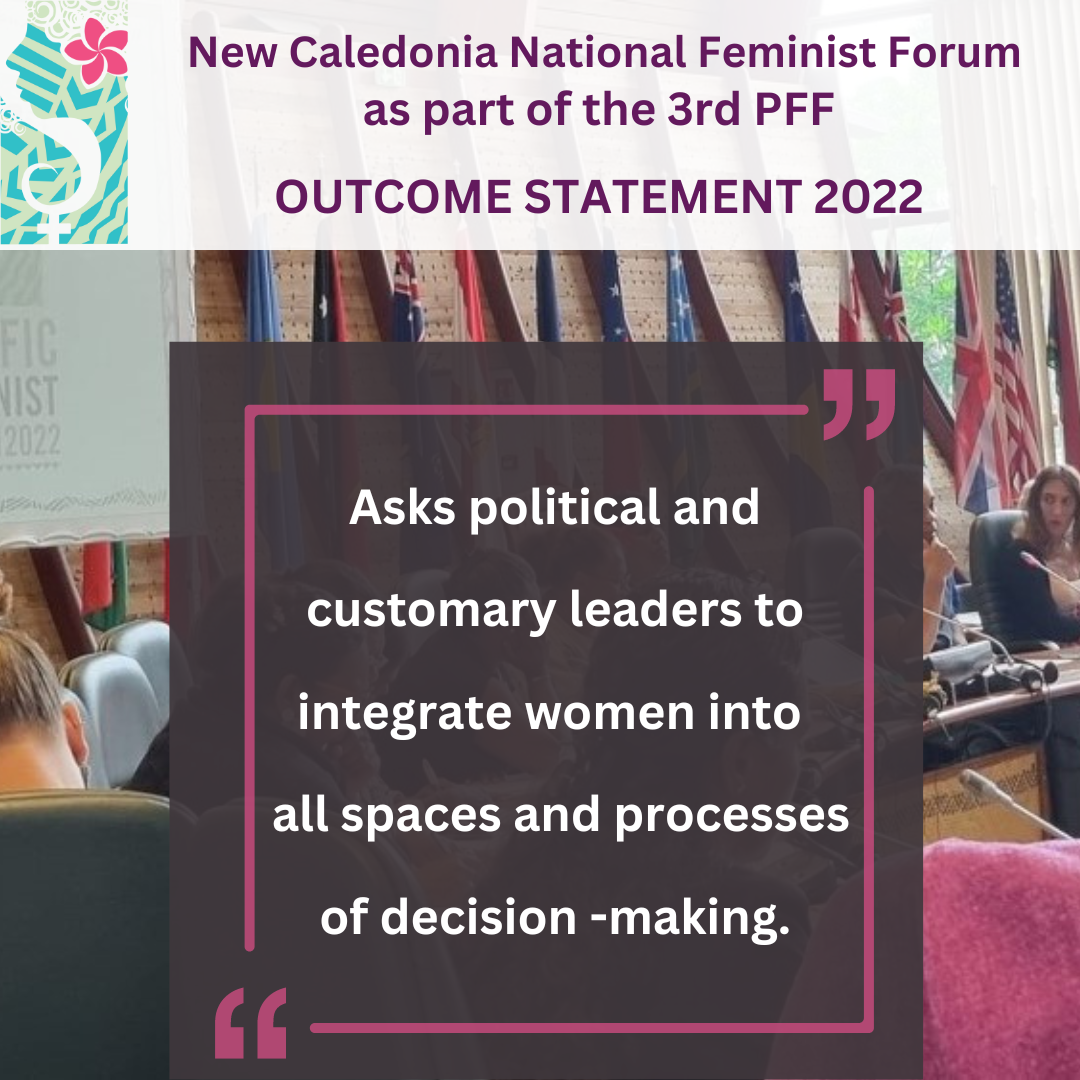 New Caledonian National Feminist Forum as part of the 3rd PFF Outcome Statement 2022: asks political and customary leaders to integrate women into all spaces and processes of decision-making.