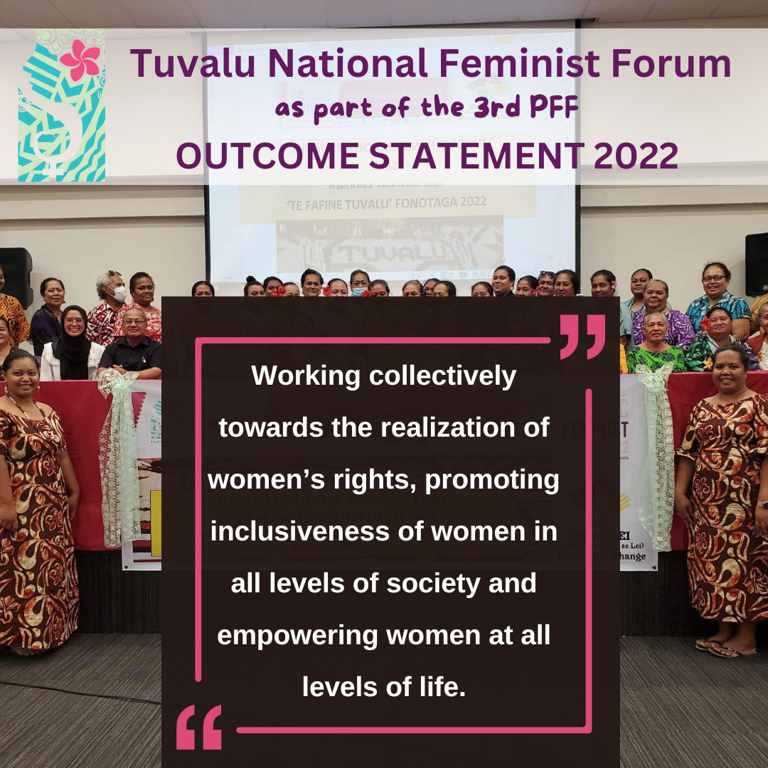 Tuvalu National Feminist Forum as part of the 3rd PFF Outcome Statement 2022: working collectively towards the realization of women's rights, promoting inclusiveness of women in all levels of society and empowering women at all levels of life.