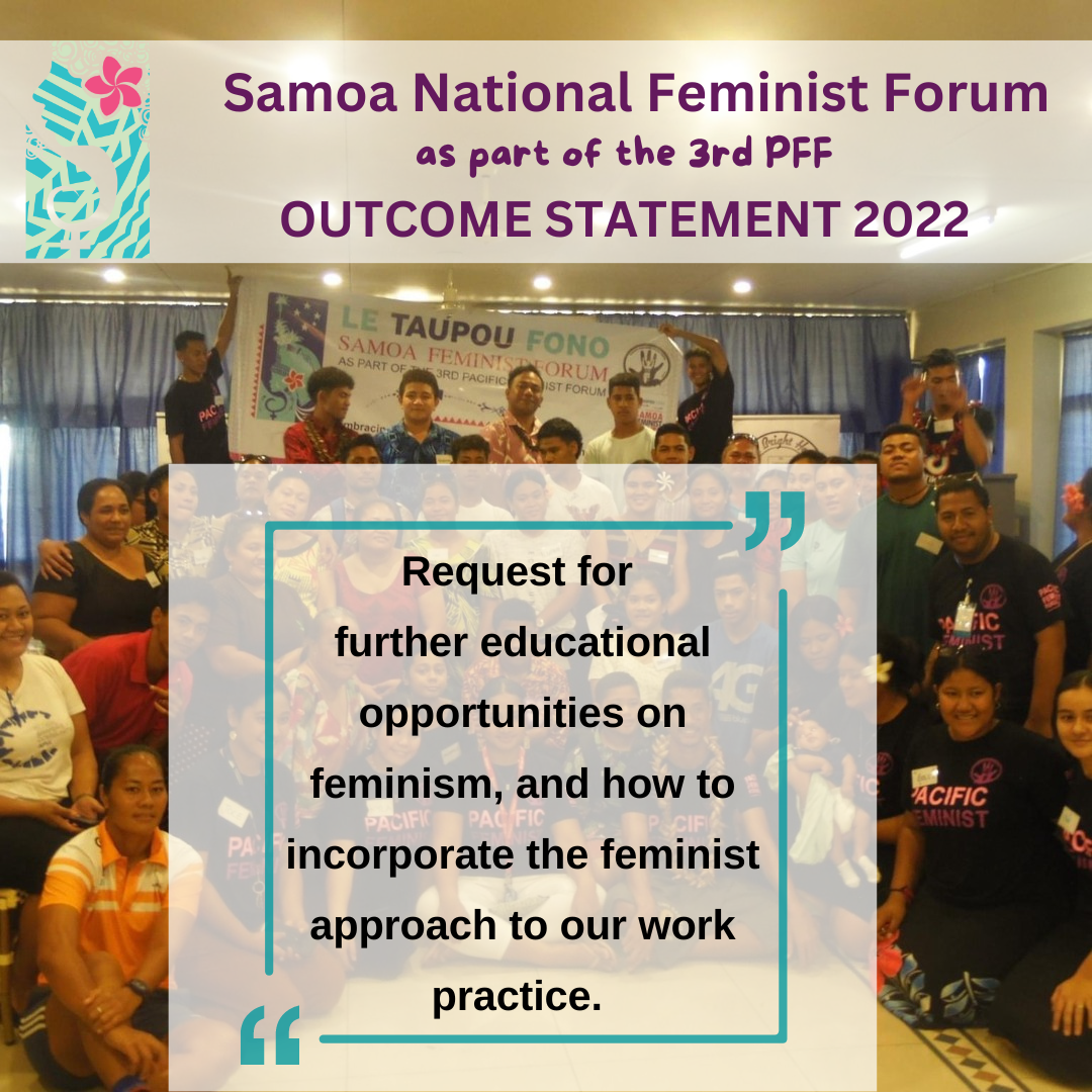 Samoa National Feminist Forum as part of the 3rd PFF Outcome Statement 2022: request for further educational opportunities on feminism, and how to incorporate the feminist approach to our work practice.